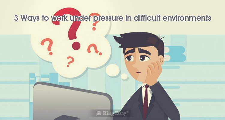 Ways to Work Under Pressure in Difficult Environments